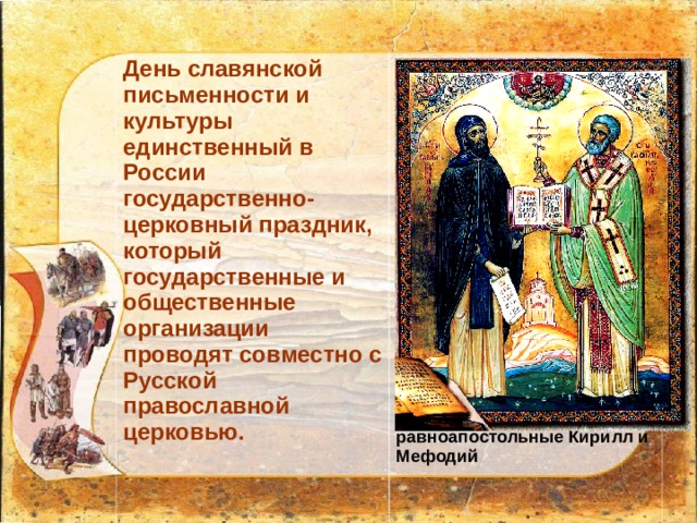 День славянской письменности и культуры единственный в России государственно-церковный праздник, который государственные и общественные организации проводят совместно с Русской православной церковью.                    Икона. Святые равноапостольные Кирилл и Мефодий   