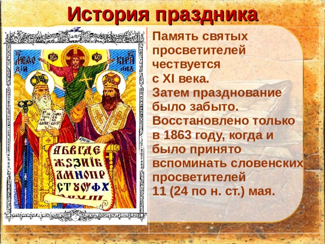 История праздника Память святых просветителей чествуется с XI века. Затем празднование было забыто. Восстановлено только в 1863 году, когда и было принято вспоминать словенских просветителей 11 (24 по н. ст.) мая.  