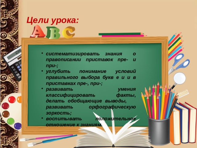 Цели урока: систематизировать знания о правописании приставок пре- и при-; углубить понимание условий правильного выбора букв е и и в приставках пре-, при-; развивать умения классифицировать факты, делать обобщающие выводы, развивать орфографическую зоркость; воспитывать положительное отношение к знаниям. 