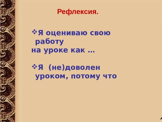 Рефлексия. Я оцениваю свою работу на уроке как …  Я (не)доволен уроком, потому что   