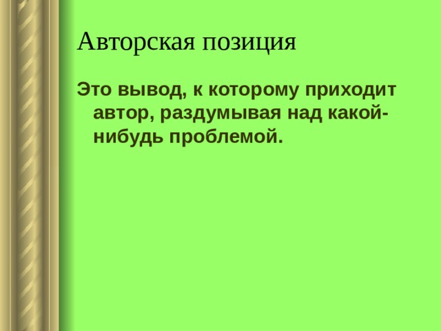 Авторская позиция Это вывод, к которому приходит автор, раздумывая над какой-нибудь проблемой. 