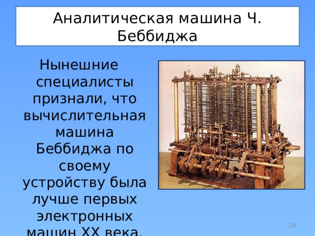 Аналитическая машина Ч. Беббиджа Нынешние специалисты признали, что вычислительная машина Беббиджа по своему устройству была лучше первых электронных машин XX века.  