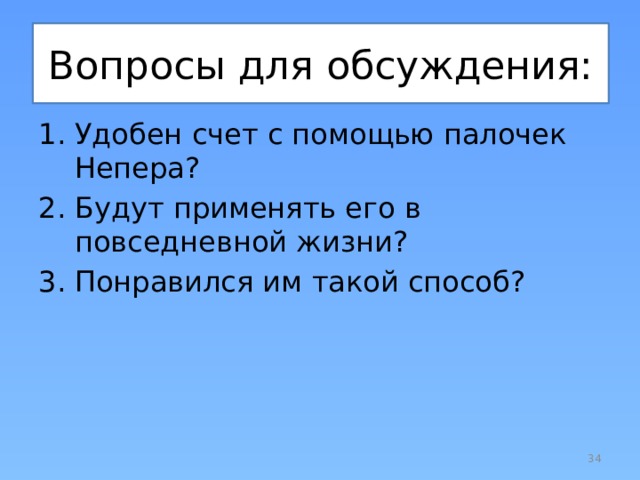 Вопросы для обсуждения: Удобен счет с помощью палочек Непера? Будут применять его в повседневной жизни? Понравился им такой способ?  