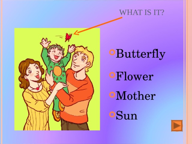 WHAT IS IT? Butterfly  Flower Mother Sun 