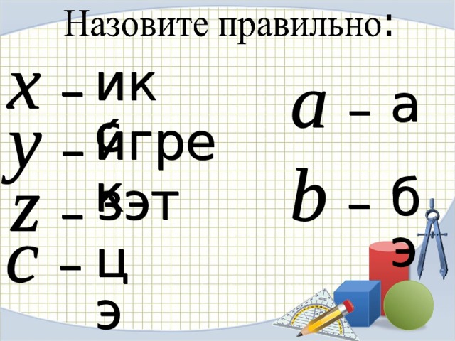 x  – икс a  – а y  – и́грек b  – z  – бэ зэт c  – цэ 