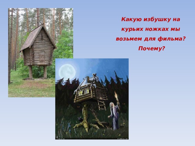 Какую избушку на курьих ножках мы возьмем для фильма? Почему? 