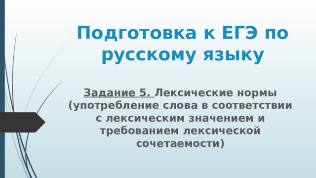 Подготовка к ЕГЭ по русскому языку Задание 5. Лексические нормы (употребление слова в соответствии с лексическим значением и требованием лексической сочетаемости) 