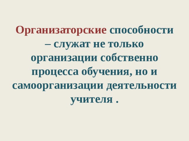 Организаторские способности – служат не только организации собственно процесса обучения, но и самоорганизации деятельности учителя .   