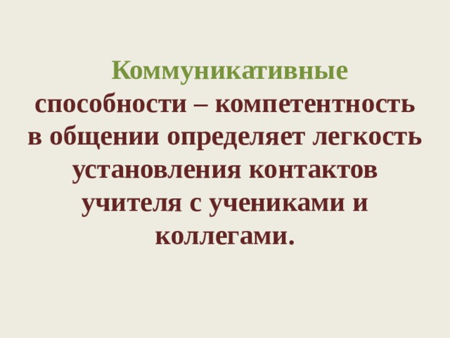  Коммуникативные способности – компетентность в общении определяет легкость установления контактов учителя с учениками и коллегами.   