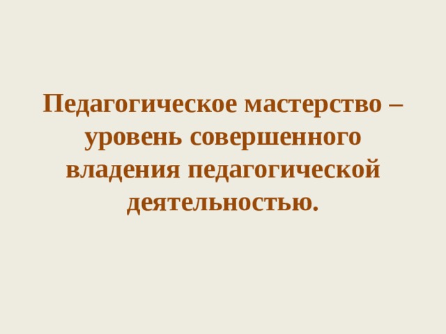 Педагогическое мастерство – уровень совершенного владения педагогической деятельностью.   