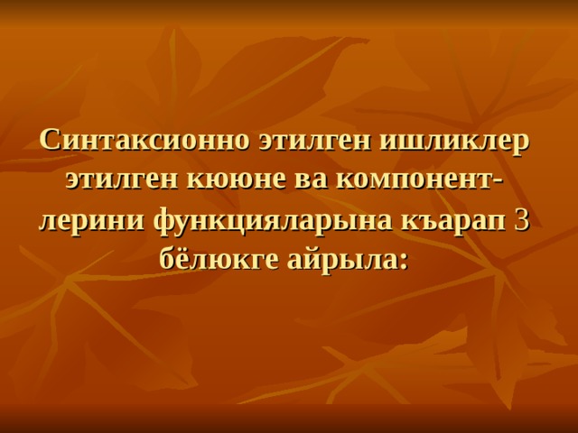 Синтаксионно этилген ишликлер этилген кююне ва компонент-  лерини функцияларына къарап 3  бёлюкге айрыла : 