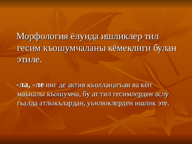  Морфология ёлунда ишликлер тил гесим къошумчаланы кёмеклиги булан этиле.  -ла, -ле инг де актив къолланагъан ва кёп маъналы къошумча, бу ат тил гесимлерден аслу гьалда атлыкълардан, уьнлюклерден ишлик эте. 