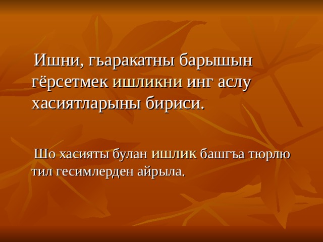  Ишни, гьаракатны барышын гёрсетмек ишликни инг аслу хасиятларыны бириси.  Шо хасияты булан ишлик  башгъа тюрлю тил гесимлерден айрыла. 