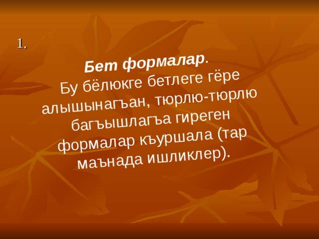 Бет формалар .  Бу бёлюкге бетлеге гёре алышынагъан, тюрлю-тюрлю багъышлагъа гиреген формалар къуршала (тар маънада ишликлер). 1 . 