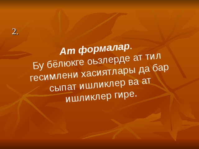 Ат формалар . Бу бёлюкге оьзлерде ат тил гесимлени хасиятлары да бар  сыпат ишликлер ва ат ишликлер гире. 2. 