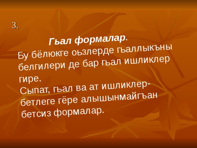  Гьал формалар .  Бу бёлюкге оьзлерде гьаллыкъны белгилери де бар гьал ишликлер гире. Сыпат,  гьал ва ат ишликлер- бетлеге гёре алышынмайгъан бетсиз формалар. 3. 