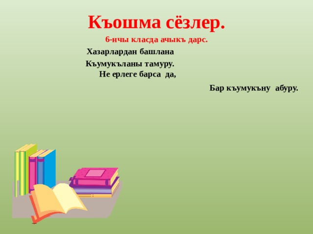 Къошма сёзлер. 6-нчы класда ачыкъ дарс. Хазарлардан башлана  Къумукъланы тамуру.  Не ерлеге барса да, Бар къумукъну абуру.  