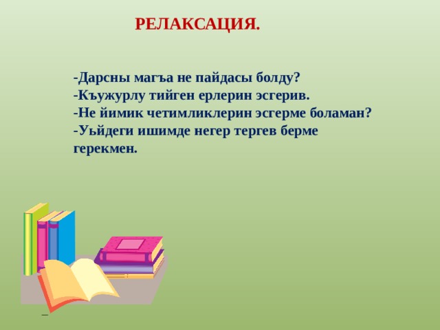 РЕЛАКСАЦИЯ. -Дарсны магъа не пайдасы болду? -Къужурлу тийген ерлерин эсгерив. -Не йимик четимликлерин эсгерме боламан? -Уьйдеги ишимде негер тергев берме герекмен. 