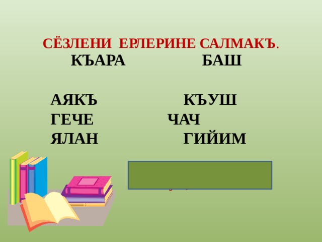 СЁЗЛЕНИ ЕРЛЕРИНЕ САЛМАКЪ .    КЪАРА БАШ    АЯКЪ  КЪУШ  ГЕЧЕ  ЧАЧ  ЯЛАН  ГИЙИМ Къарачач, аякъгийим, гечекъуш, яланаякъ. 