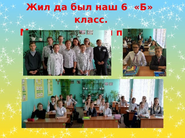 Жил да был наш 6 «Б» класс. Может, слышали про нас? 