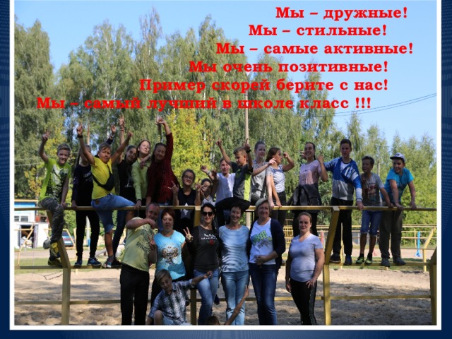  Мы – дружные!  Мы – стильные!  Мы – самые активные!  Мы очень позитивные!  Пример скорей берите с нас! Мы – самый лучший в школе класс !!! 