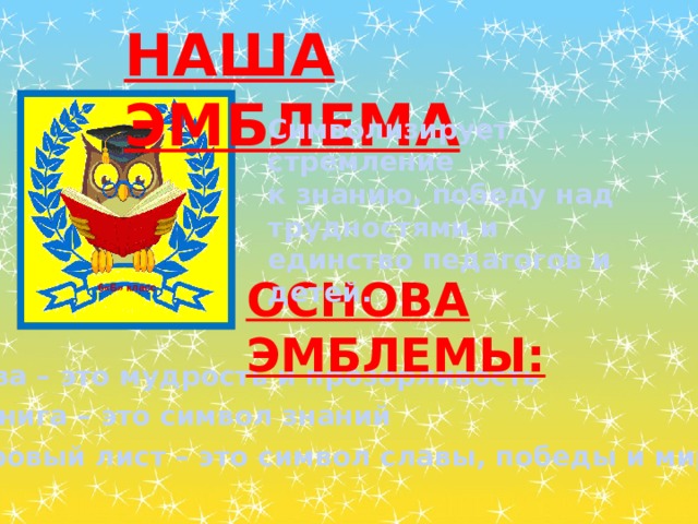 Наша эмблема Символизирует стремление к знанию, победу над трудностями и единство педагогов и детей. Основа эмблемы: 6«Б» класс Сова – это мудрость и прозорливость Книга – это символ знаний Лавровый лист – это символ славы, победы и мира 