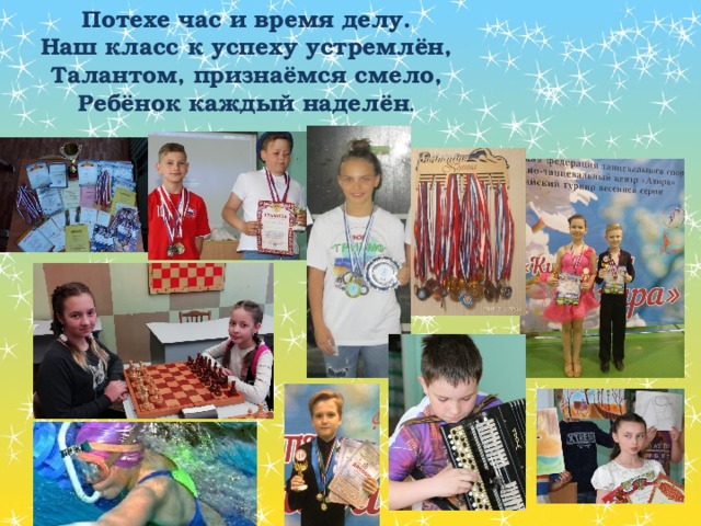 Потехе час и время делу. Наш класс к успеху устремлён, Талантом, признаёмся смело, Ребёнок каждый наделён . 