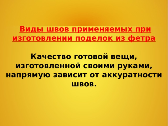   Виды швов применяемых при изготовлении поделок из фетра  Качество готовой вещи, изготовленной своими руками, напрямую зависит от аккуратности  швов. 