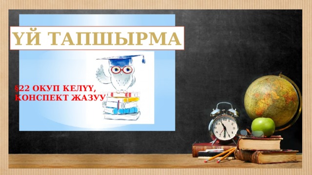 ҮЙ ТАПШЫРМА §22 ОКУП КЕЛҮҮ, КОНСПЕКТ ЖАЗУУ 