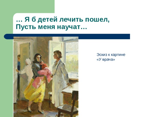… Я б детей лечить пошел,  Пусть меня научат… 