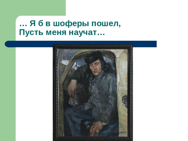 … Я б в шоферы пошел,  Пусть меня научат… 