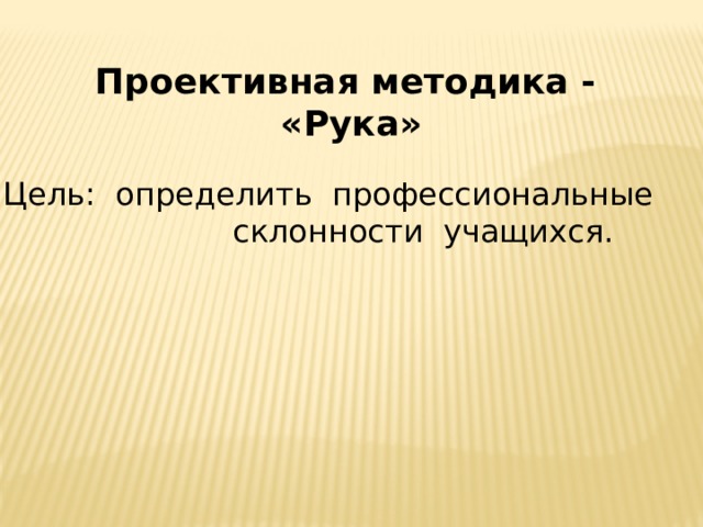 Проективная методика -  «Рука»   Цель: определить профессиональные  склонности учащихся. 