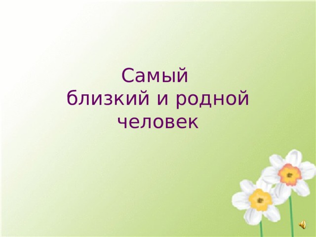 Самый  близкий и родной человек 