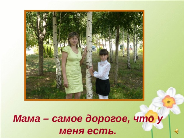 Мама – самое дорогое, что у меня есть.  