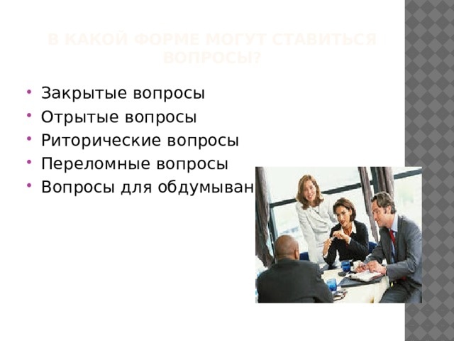 В какой форме могут ставиться вопросы?   Закрытые вопросы Отрытые вопросы Риторические вопросы Переломные вопросы Вопросы для обдумывания 