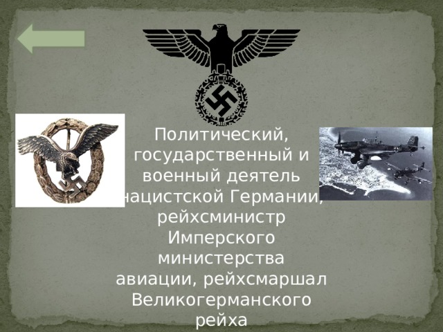 Политический, государственный и военный деятель нацистской Германии, рейхсминистр Имперского министерства авиации, рейхсмаршал Великогерманского рейха 