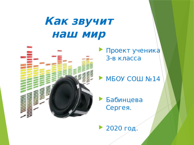 Как звучит  наш мир Проект ученика 3-в класса МБОУ СОШ №14 Бабинцева Сергея. 2020 год. 