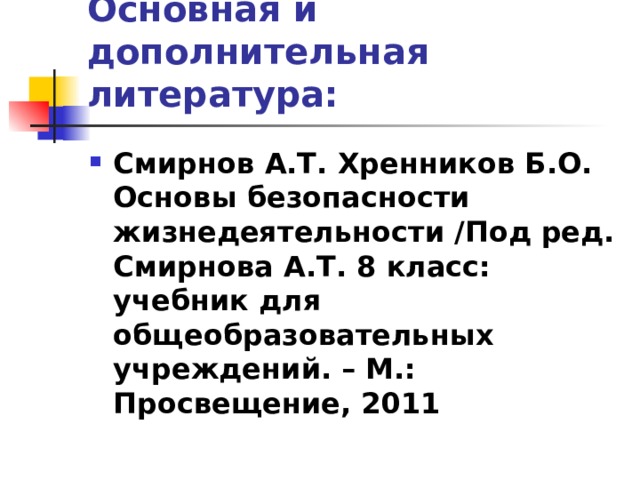 Основная и дополнительная литература: Смирнов А.Т. Хренников Б.О. Основы безопасности жизнедеятельности /Под ред. Смирнова А.Т. 8 класс: учебник для общеобразовательных учреждений. – М.: Просвещение, 2011 