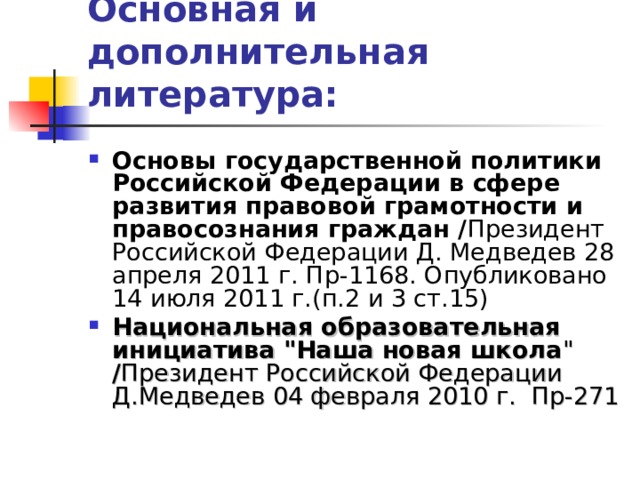 Основная и дополнительная литература: Основы государственной политики Российской Федерации в сфере развития правовой грамотности и правосознания граждан / Президент Российской Федерации Д. Медведев 28 апреля 2011 г. Пр-1168. Опубликовано 14 июля 2011 г.(п.2 и 3 ст.15)  Национальная образовательная инициатива 