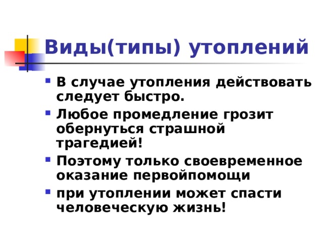 Виды(типы) утоплений В случае утопления действовать следует быстро. Любое промедление грозит обернуться страшной трагедией! Поэтому только своевременное оказание первойпомощи при утоплении может спасти человеческую жизнь! 