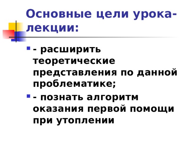 Основные цели урока-лекции: - расширить теоретические представления по данной проблематике; - познать алгоритм оказания первой помощи при утоплении 