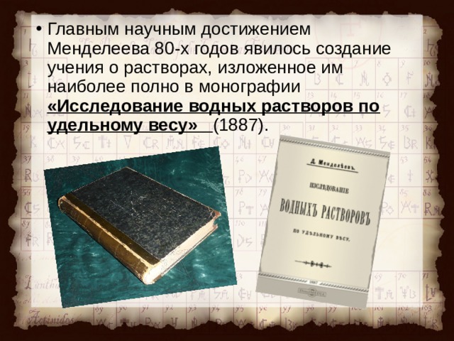Главным научным достижением Менделеева 80-х годов явилось создание учения о растворах, изложенное им наиболее полно в монографии «Исследование водных растворов по удельному весу» (1887).  