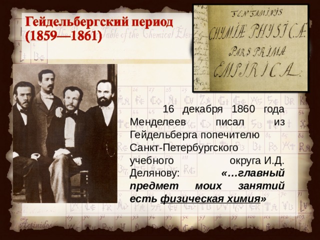  16 декабря 1860 года Менделеев писал из Гейдельберга попечителю Санкт-Петербургского учебного округа И.Д. Делянову: «…главный предмет моих занятий есть  физическая химия » 