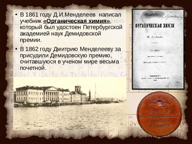 В 1861 году Д.И.Менделеев написал учебник «Органическая химия» , который был удостоен Петербургской академией наук Демидовской премии. В 1862 году Дмитрию Менделееву за присудили Демидовскую премию, считавшуюся в ученом мире весьма почетной.   
