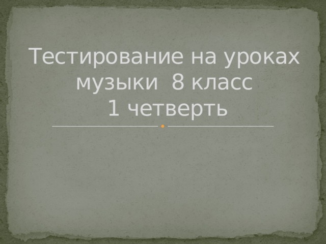 Тестирование на уроках музыки 8 класс  1 четверть 