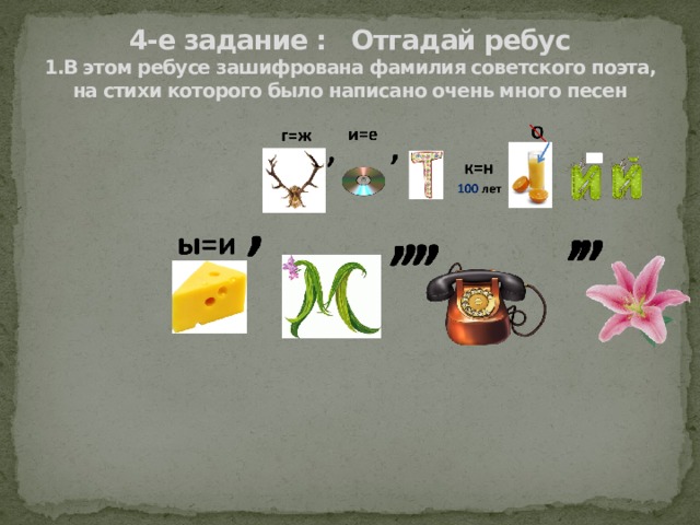 4-е задание : Отгадай ребус  1.В этом ребусе зашифрована фамилия советского поэта, на стихи которого было написано очень много песен 