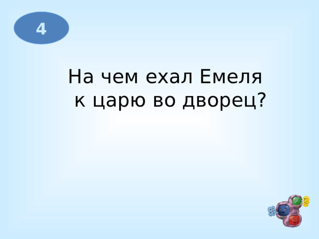 4 На чем ехал Емеля  к царю во дворец? 