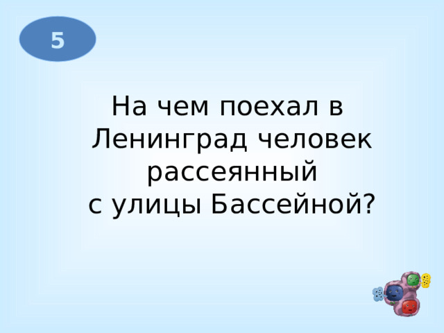 5 На чем поехал в Ленинград человек  рассеянный с улицы Бассейной?  