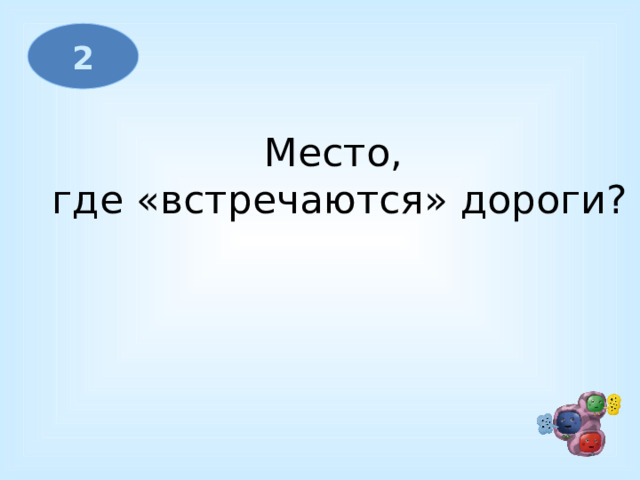 2 Место,  где «встречаются» дороги?  