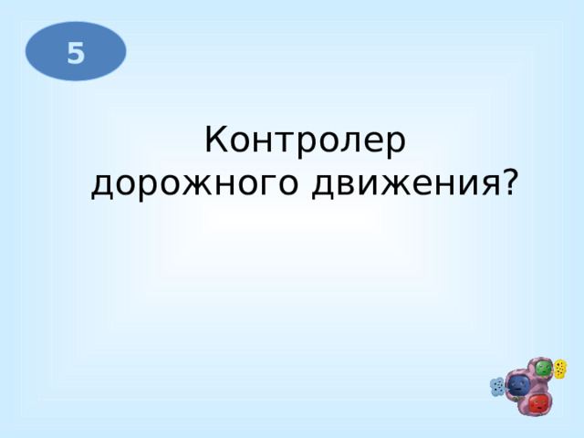 5   Контролер дорожного движения? 